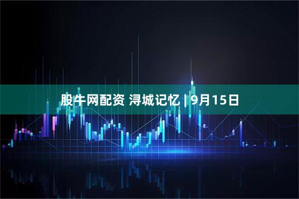 股牛网配资 浔城记忆 | 9月15日
