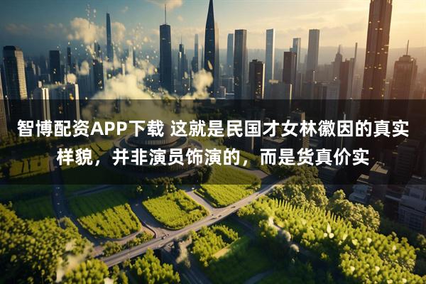 智博配资APP下载 这就是民国才女林徽因的真实样貌，并非演员饰演的，而是货真价实