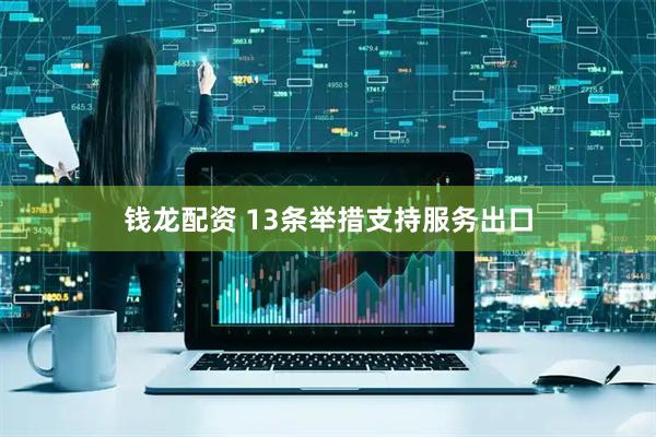 钱龙配资 13条举措支持服务出口